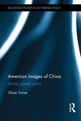 American Images of China: Identity, Power, Policy by Turner, Oliver