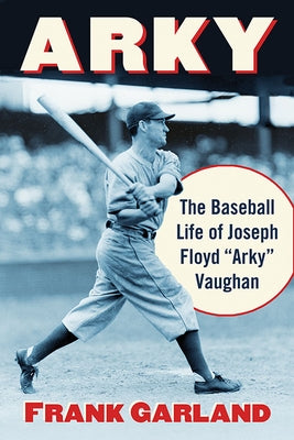 Arky: The Baseball Life of Joseph Floyd "Arky" Vaughan by Garland, Frank