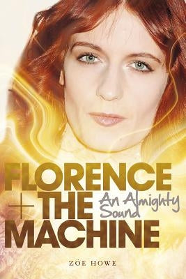 Florence + the Machine: An Almighty Sound by Howe, Zoe