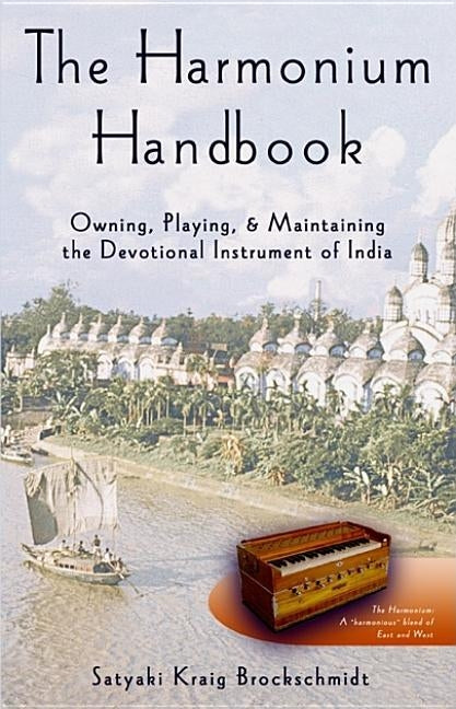 The Harmonium Handbook: Owning, Playing, and Maintaining the Devotional Instrument of India by Brockschmidt, Satyaki Kraig
