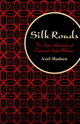 Silk Roads: The Asian Adventures of Clara and André Malraux by Madsen, Axel