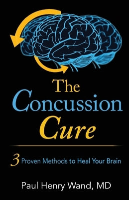 The Concussion Cure: 3 Proven Methods to Heal Your Brain by Wand, Paul Henry