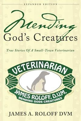 Mending God's Creatures: True Stories Of A Small-Town Veterinarian by Roloff, James a.