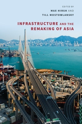 Infrastructure and the Remaking of Asia by Hirsh, Max