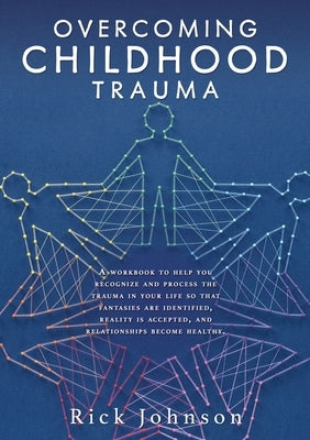 Overcoming Childhood Trauma: A workbook to help you recognize and process the trauma in your life so that fantasies are identified, reality is acce Xulon Press