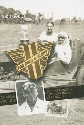 For Gold and Glory: Charlie Wiggins and the African-American Racing Car Circuit by Gould, Todd