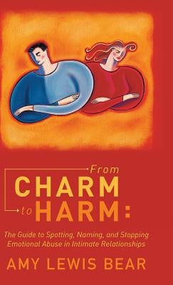 From Charm to Harm: The Guide to Spotting, Naming, and Stopping Emotional Abuse in Intimate Relationships by Bear, Amy Lewis