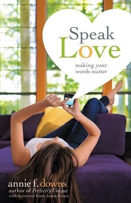 Speak Love: Making Your Words Matter by Downs, Annie F.