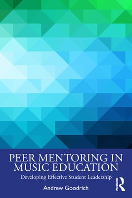 Peer Mentoring in Music Education: Developing Effective Student Leadership by Goodrich, Andrew