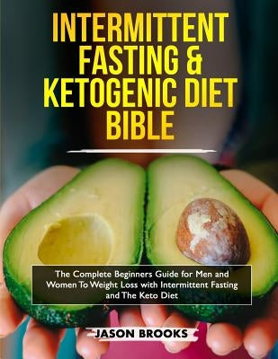 Intermittent Fasting and Ketogenic Diet Bible: The complete Beginners Guide for Men and Women To Weight Loss with Intermittent Fasting and The Keto Di by Brooks, Jason