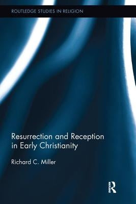 Resurrection and Reception in Early Christianity by Miller, Richard C.