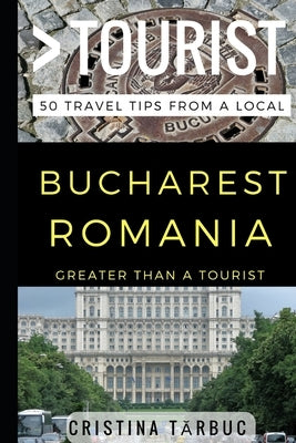 Greater Than a Tourist - Bucharest Romania: 50 Travel Tips from a Local Paperback Independently Published
