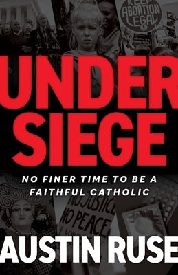 Under Siege: No Finer Time to Be a Faithful Catholic by Ruse, Austin