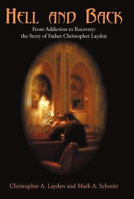 Hell and Back: From Addiction to Recovery: the Story of Father Christopher Layden by Layden, Christopher A.