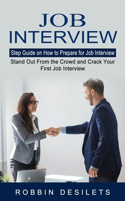 Job Interview: Step Guide on How to Prepare for Job Interview (Stand Out From the Crowd and Crack Your First Job Interview) by Desilets, Robbin