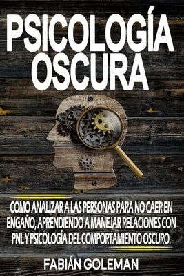 Psicología Oscura: Como Analizar A Las Personas Para No Caer En Engaño, Aprendiendo A Manejar Relaciones Con Pnl Y Psicología Del Comport by Goleman, Fabián