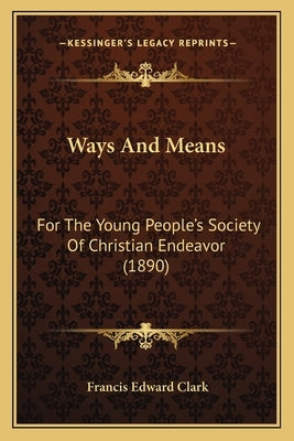 Ways And Means: For The Young People's Society Of Christian Endeavor (1890) by Clark, Francis Edward