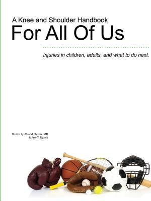 A Knee and Shoulder Handbook For All Of Us - Injuries in children, adults, and what to do next. by Reznik, Alan M.