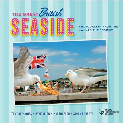 The Great British Seaside: Photography from the 1960s to the Present by Royal Museums Greenwich