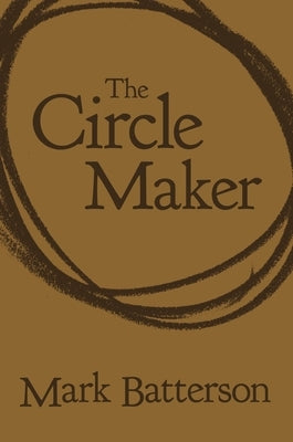 The Circle Maker: Praying Circles Around Your Biggest Dreams and Greatest Fears by Batterson, Mark