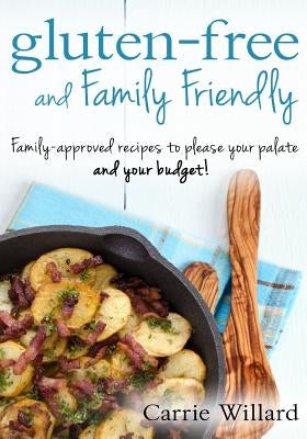 Gluten-Free and Family Friendly: Gluten-free, family-approved recipes to please your palate - and your budget! Paperback Createspace Independent Publishing Platform