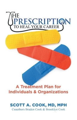 The Prescription to Heal Your Career: A Treatment Plan for Individuals & Organizations by Cook, Scott A.