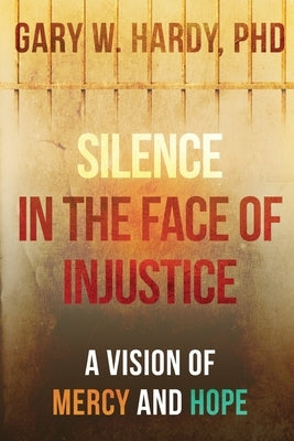 Silence in the Face of Injustice: A Vision of Mercy and Hope by Hardy, Gary W.