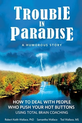 Trouble In Paradise: How To Deal With People Who Push Your Buttons Using Total Brain Coaching by Wallace, Robert Keith