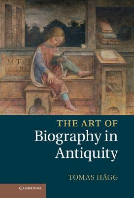 The Art of Biography in Antiquity by Hägg, Tomas