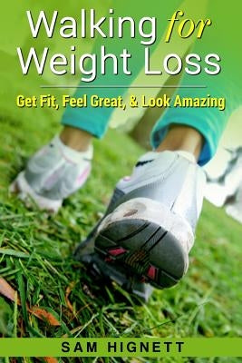 Walking for Weight Loss: Get Fit, Feel Great, and Look Amazing by Hignett, Sam