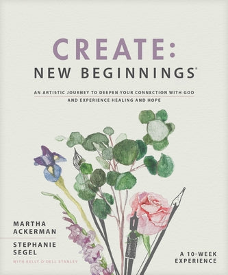 Create: New Beginnings: An Artistic Journey to Deepen Your Connection with God and Experience Healing and Hope by Ackerman, Martha