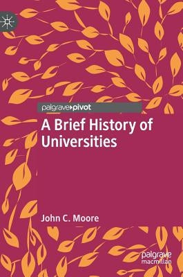 A Brief History of Universities by Moore, John C.