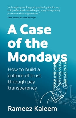 A Case of the Mondays: How to build a culture of trust through pay transparency by Kaleem, Rameez
