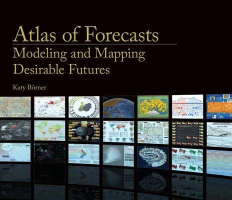 Atlas of Forecasts: Modeling and Mapping Desirable Futures by Borner, Katy