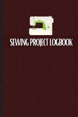 Sewing Project Logbook: Keep Track of Your Service Dressmaking Journal To Keep Record of Sewing Projects by Apfel, Sasha