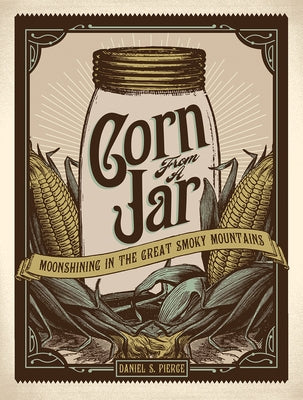 Corn from a Jar: Moonshining in the Great Smoky Mountains by Pierce, Daniel S.