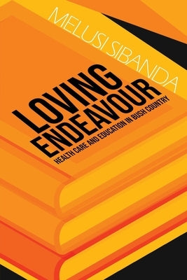 Loving Endeavour: Healthcare and Education in Bush Country by Sibanda, Melusi