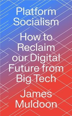 Platform Socialism: How to Reclaim Our Digital Future from Big Tech by Muldoon, James