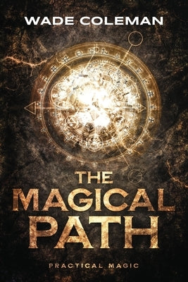 The Magical Path: Practical Magic by Coleman, Wade