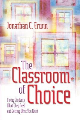 The Classroom of Choice: Giving Students What They Need and Getting What You Want by Erwin, Jonathan C.