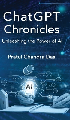 ChatGPT Chronicles: Unleashing the Power of AI by Das, Pratul Chandra