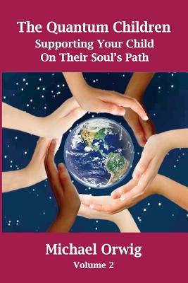 The Quantum Children: Supporting Your Child On Their Soul's Path by Orwig, Michael
