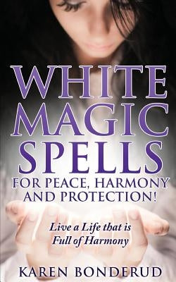 Wicca: White Magic Spells: White Magic Spells for Peace, Harmony and Protection! Live a Life That Is Full of Harmony by Bonderud, Karen