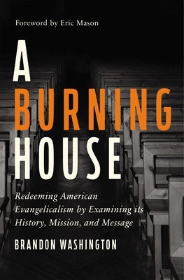 A Burning House: Redeeming American Evangelicalism by Examining Its History, Mission, and Message by Washington, Brandon