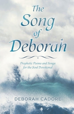 The Song of Deborah: Prophetic Poems and Songs for the Soul Devotional Paperback Trilogy Christian Publishing
