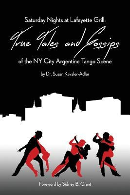 Saturday Nights at Lafayette Grill: True Tales & Gossips of NY City Argentine Tango Scene by Kavaler-Adler, Susan