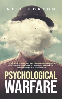 Psychological Warfare: The Ultimate Guide to Understanding Human Behavior, Brainwashing, Propaganda, Deception, Negotiation, Dark Psychology, by Morton, Neil