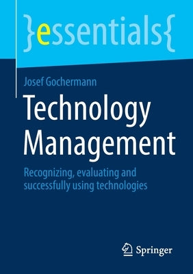 Technology Management: Recognizing, Evaluating and Successfully Using Technologies by Gochermann, Josef