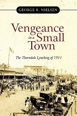 Vengeance in a Small Town: The Thorndale Lynching of 1911 by Nielsen, George R.