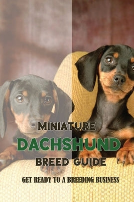 Miniature Dachshund Breed Guide: Get Ready To A Breeding Business: How Are Mini Dachshunds Bred by Skees, Johnie